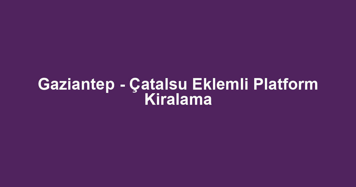 Gaziantep - Çatalsu Eklemli Platform Kiralama