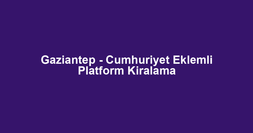 Gaziantep - Cumhuriyet Eklemli Platform Kiralama