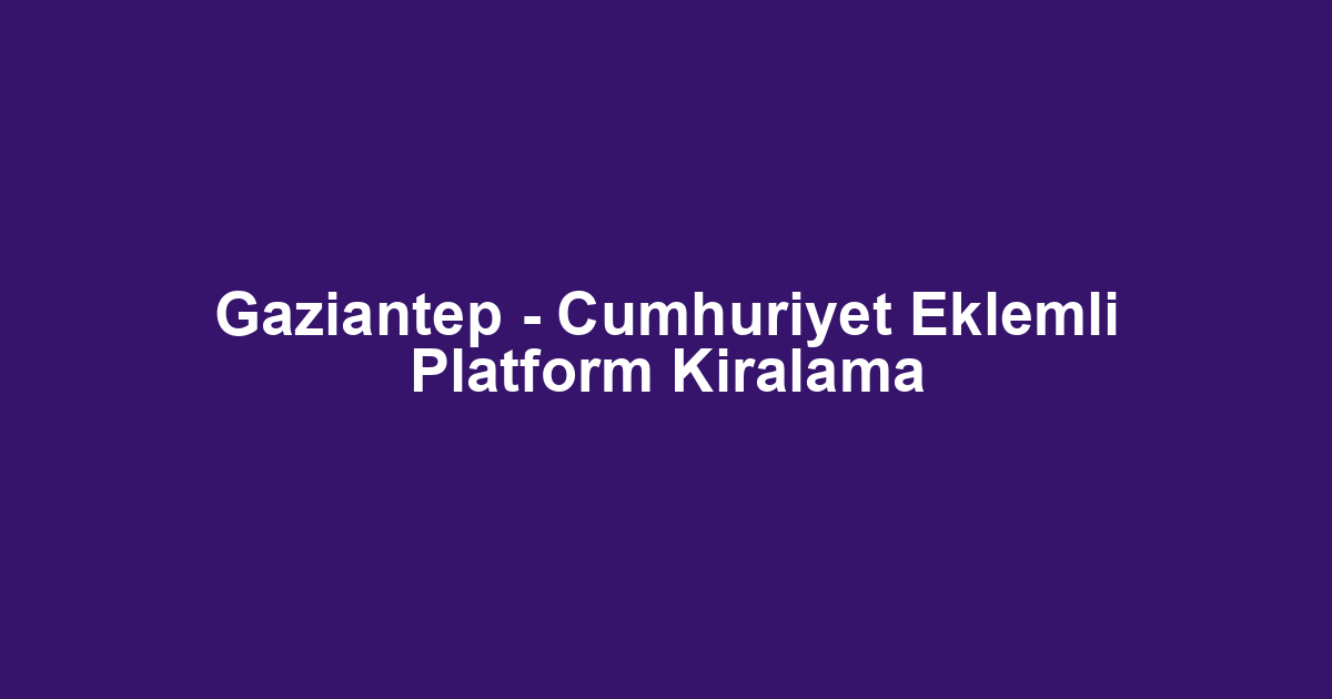 Gaziantep - Cumhuriyet Eklemli Platform Kiralama
