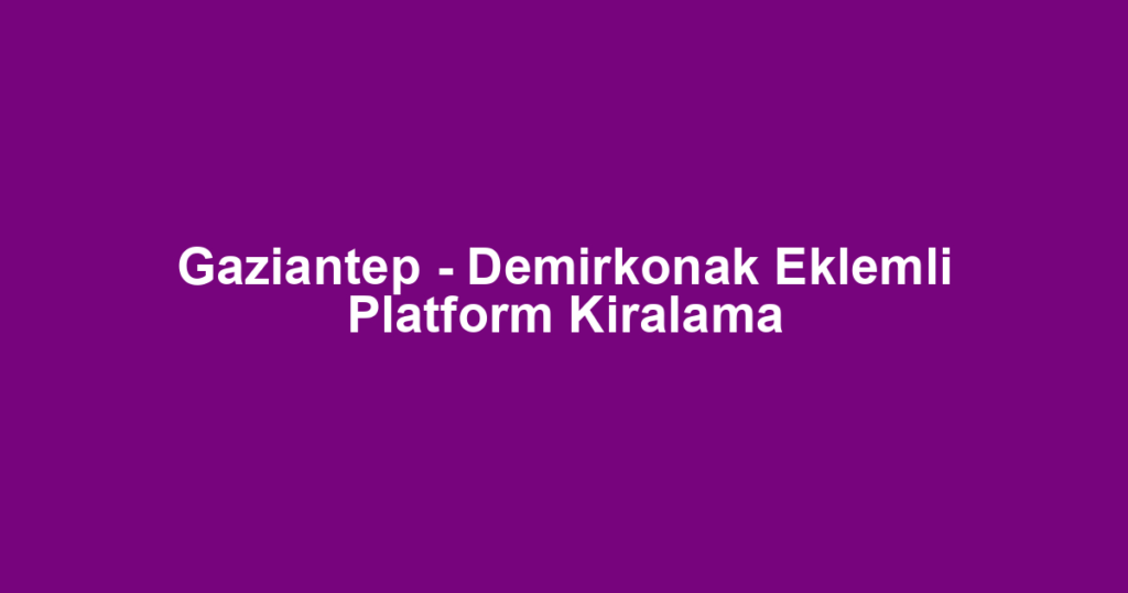 Gaziantep - Demirkonak Eklemli Platform Kiralama