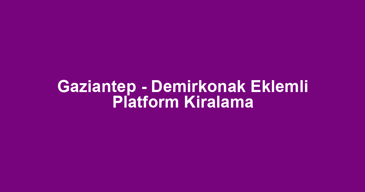 Gaziantep - Demirkonak Eklemli Platform Kiralama