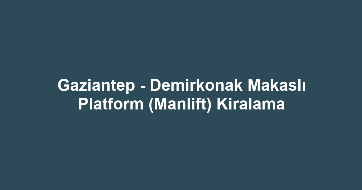 Gaziantep - Demirkonak Makaslı Platform (Manlift) Kiralama