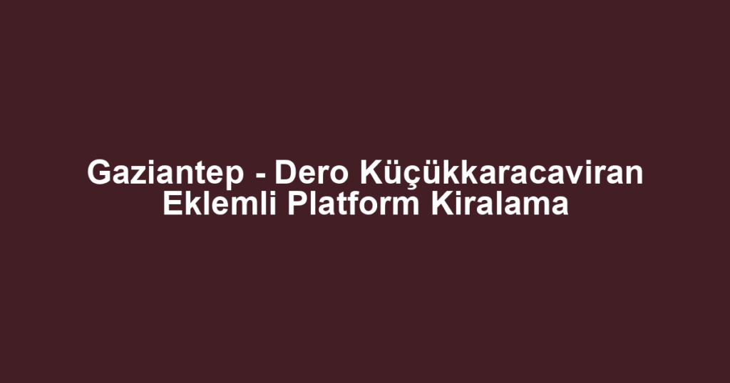 Gaziantep - Dero Küçükkaracaviran Eklemli Platform Kiralama