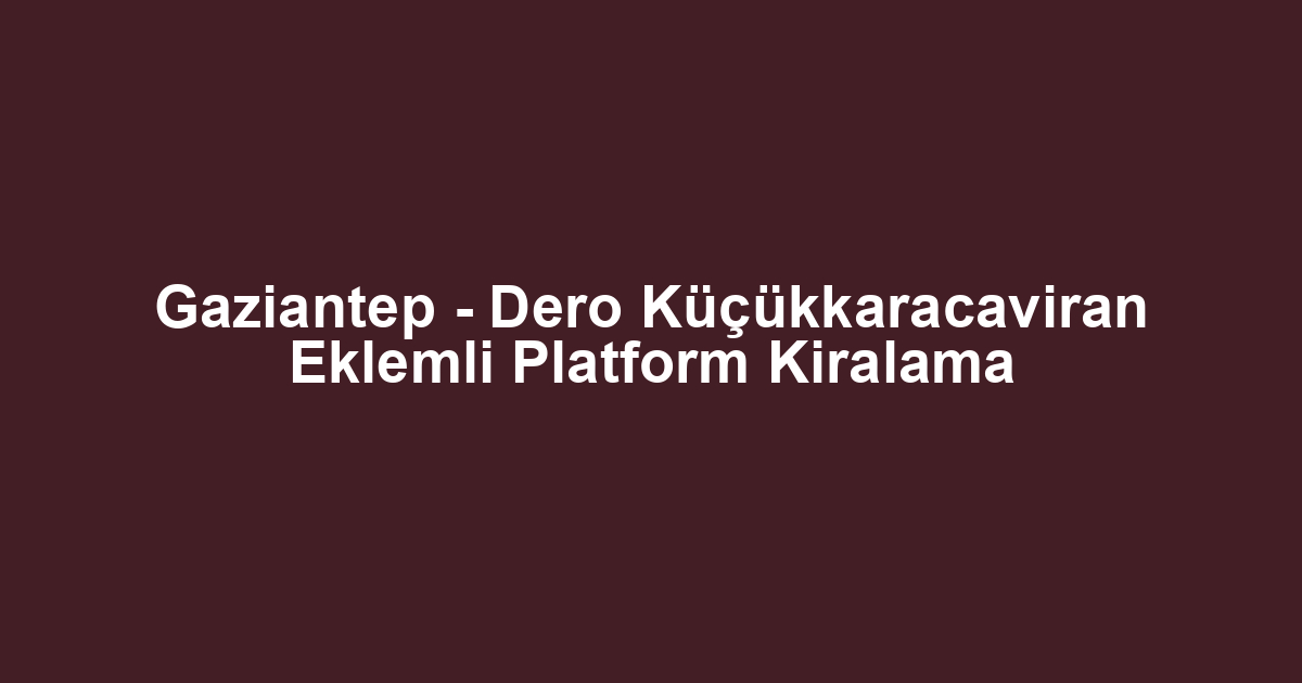 Gaziantep - Dero Küçükkaracaviran Eklemli Platform Kiralama