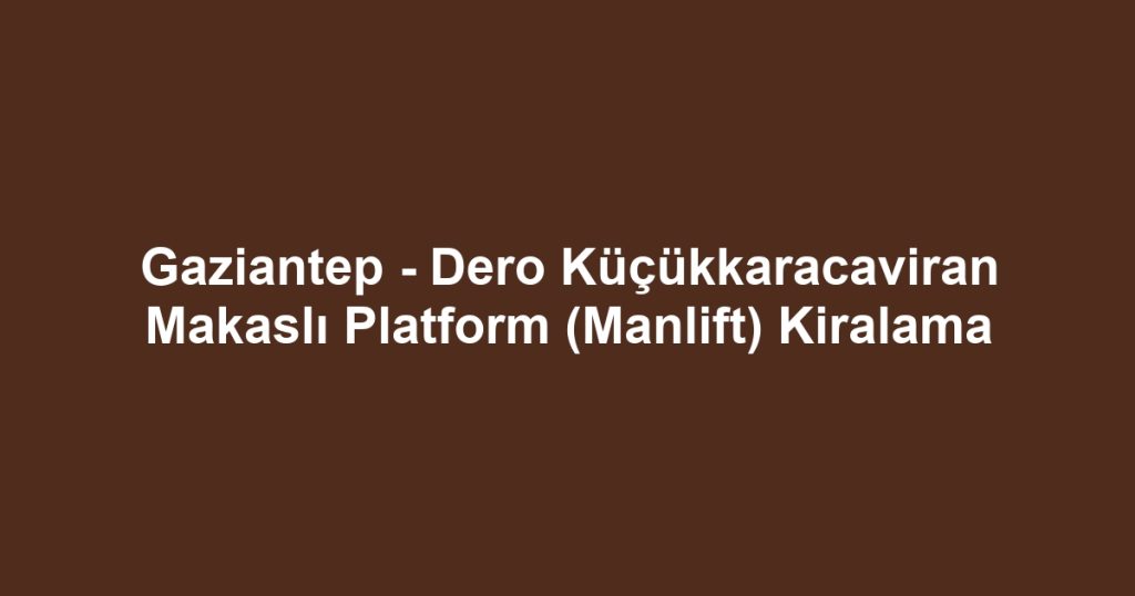 Gaziantep - Dero Küçükkaracaviran Makaslı Platform (Manlift) Kiralama