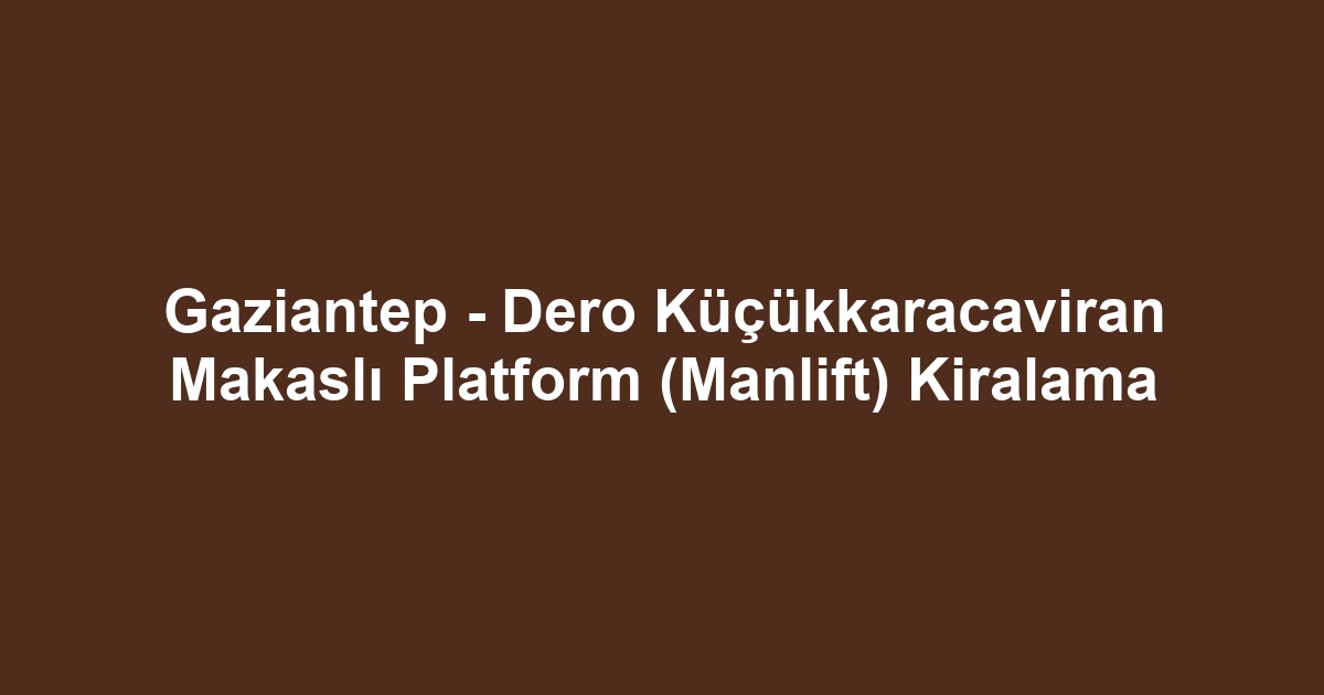 Gaziantep - Dero Küçükkaracaviran Makaslı Platform (Manlift) Kiralama