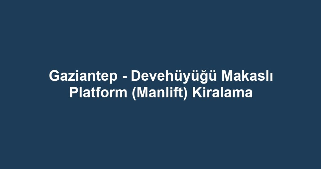 Gaziantep - Devehüyüğü Makaslı Platform (Manlift) Kiralama