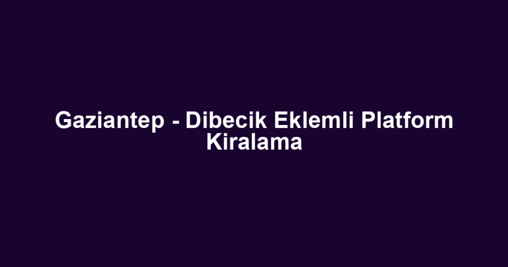Gaziantep - Dibecik Eklemli Platform Kiralama