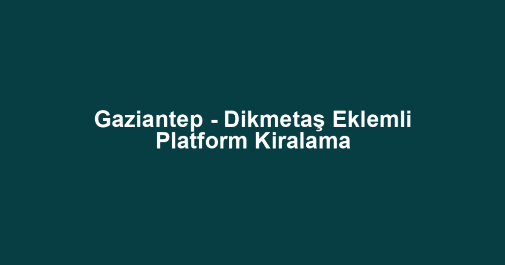 Gaziantep - Dikmetaş Eklemli Platform Kiralama