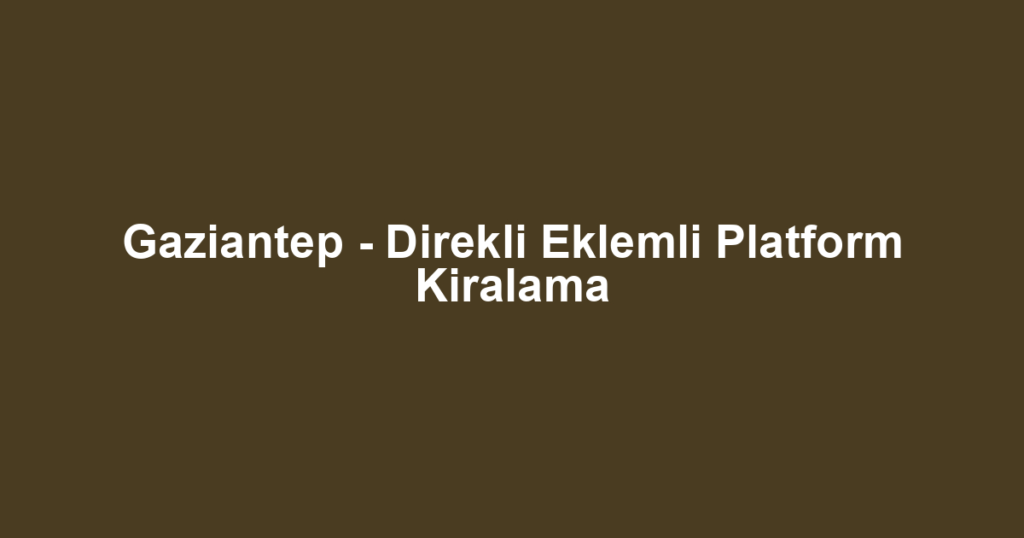 Gaziantep - Direkli Eklemli Platform Kiralama