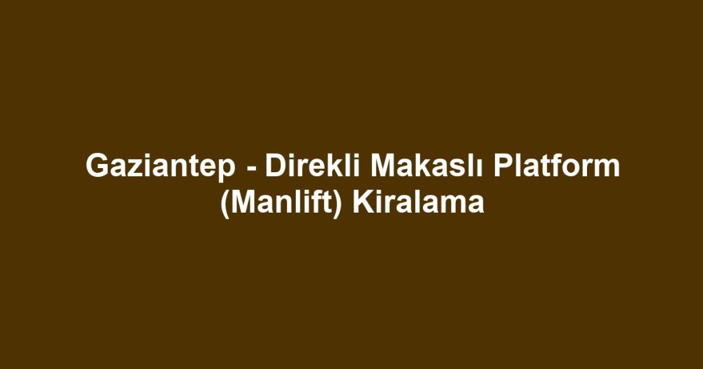 Gaziantep - Direkli Makaslı Platform (Manlift) Kiralama