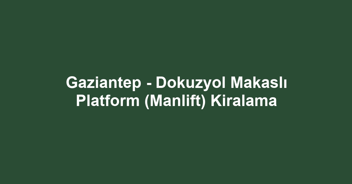Gaziantep - Dokuzyol Makaslı Platform (Manlift) Kiralama