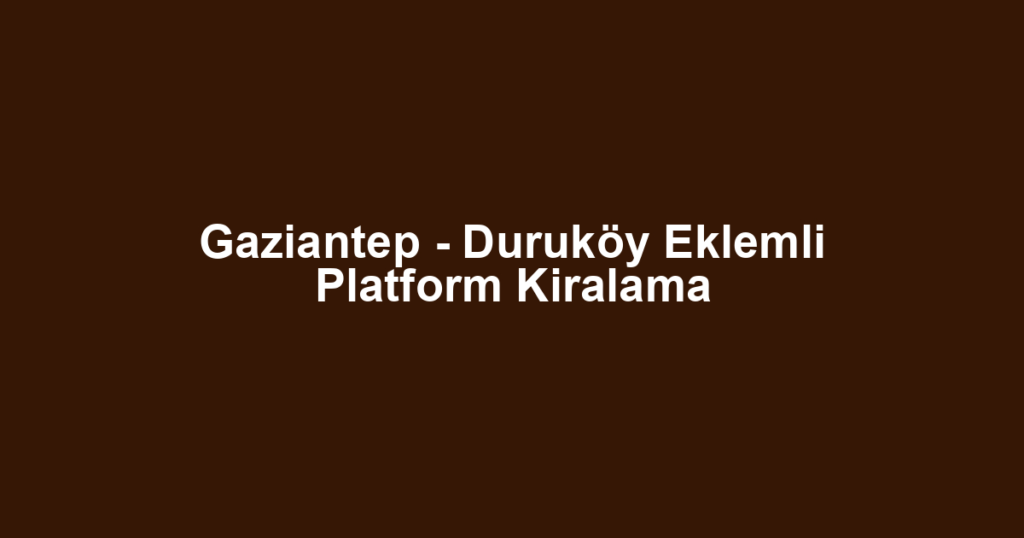 Gaziantep - Duruköy Eklemli Platform Kiralama