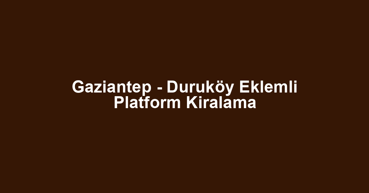 Gaziantep - Duruköy Eklemli Platform Kiralama