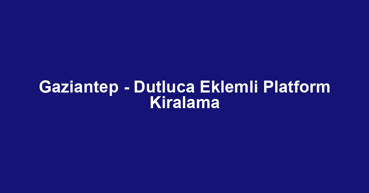 Gaziantep - Dutluca Eklemli Platform Kiralama