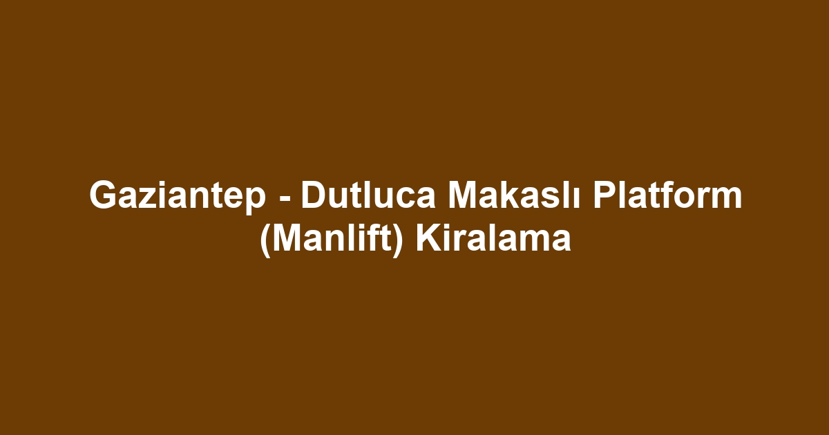 Gaziantep - Dutluca Makaslı Platform (Manlift) Kiralama