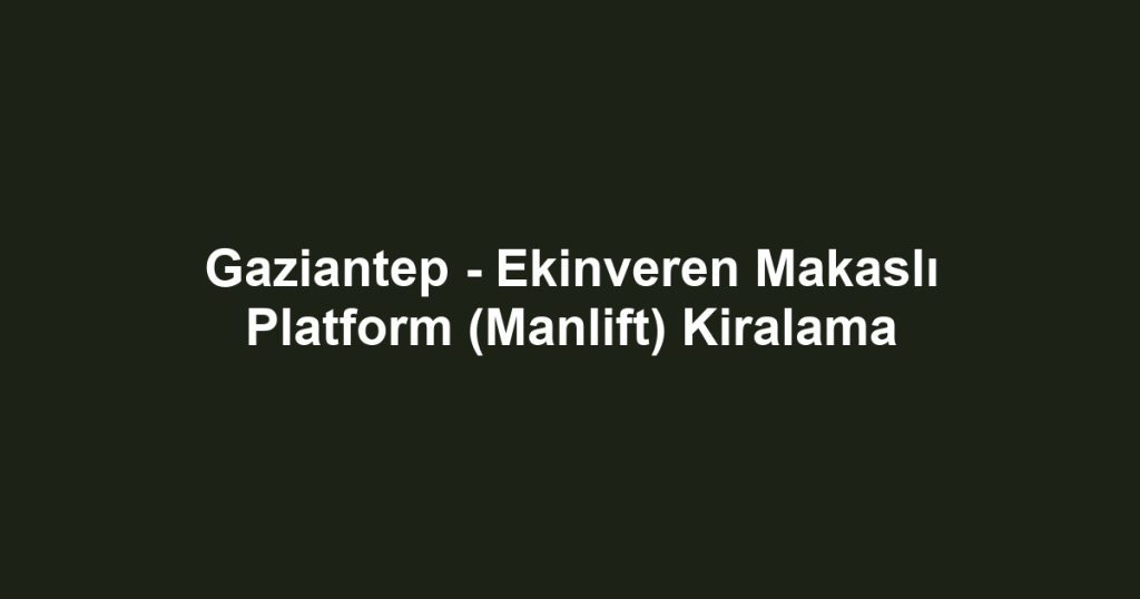 Gaziantep - Ekinveren Makaslı Platform (Manlift) Kiralama