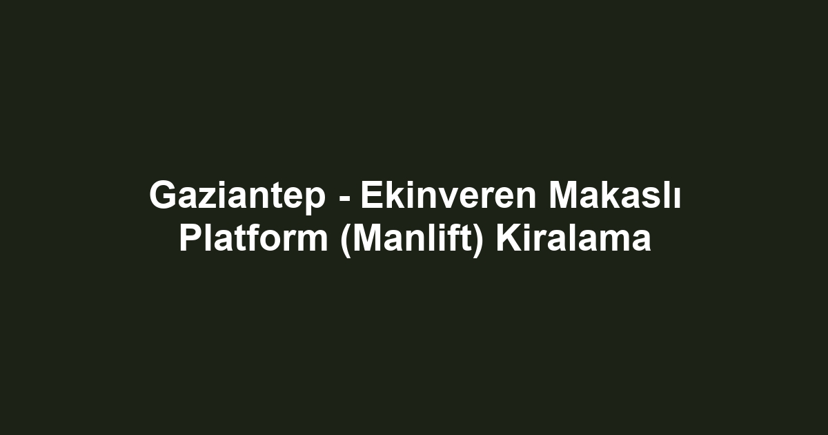 Gaziantep - Ekinveren Makaslı Platform (Manlift) Kiralama