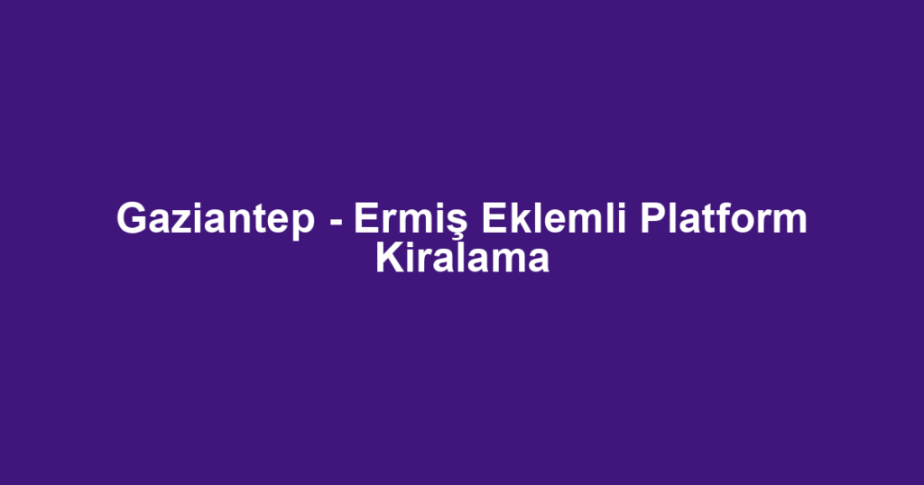 Gaziantep - Ermiş Eklemli Platform Kiralama