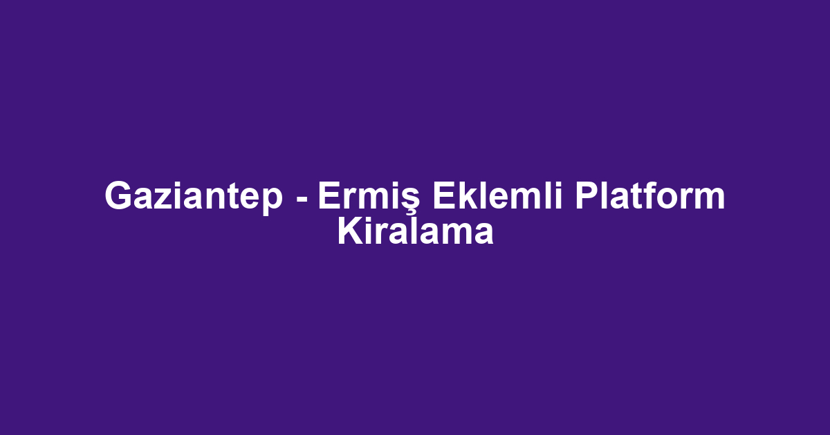 Gaziantep - Ermiş Eklemli Platform Kiralama