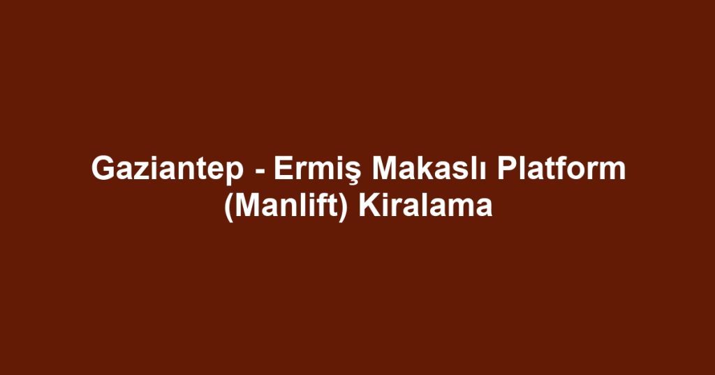 Gaziantep - Ermiş Makaslı Platform (Manlift) Kiralama