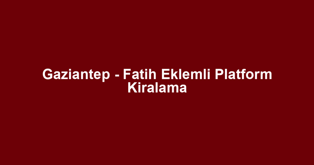 Gaziantep - Fatih Eklemli Platform Kiralama
