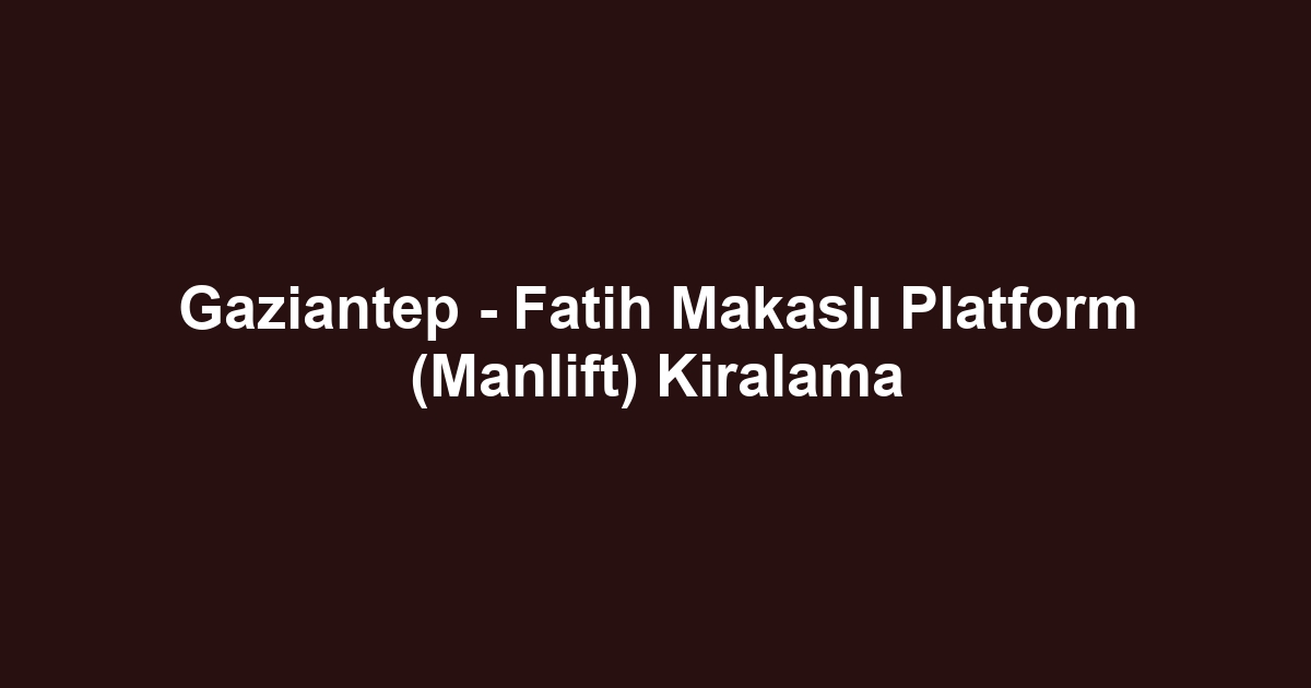 Gaziantep - Fatih Makaslı Platform (Manlift) Kiralama