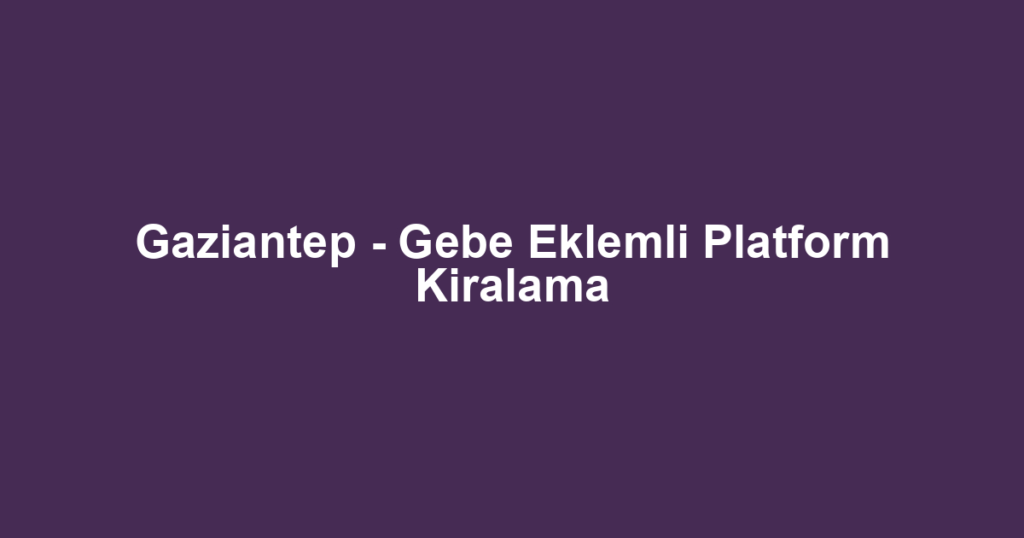 Gaziantep - Gebe Eklemli Platform Kiralama