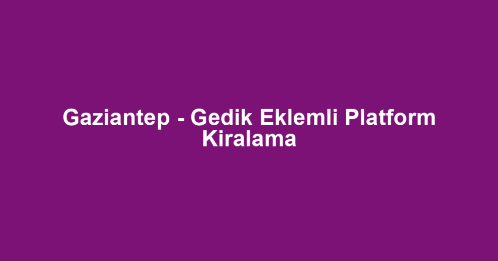 Gaziantep - Gedik Eklemli Platform Kiralama