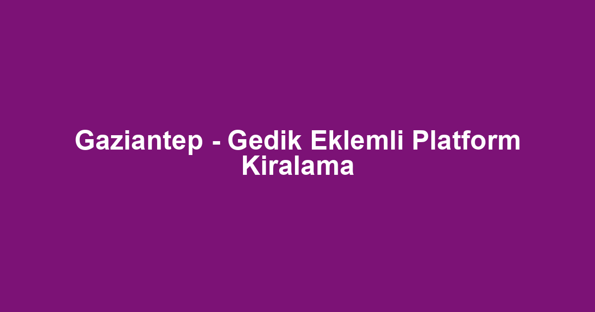 Gaziantep - Gedik Eklemli Platform Kiralama