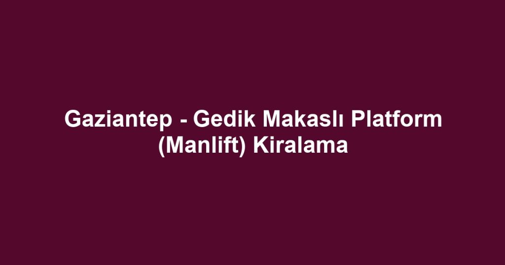Gaziantep - Gedik Makaslı Platform (Manlift) Kiralama