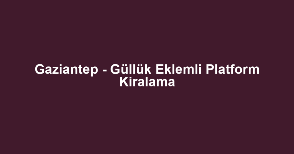 Gaziantep - Güllük Eklemli Platform Kiralama