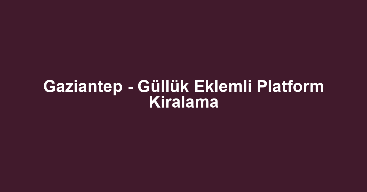 Gaziantep - Güllük Eklemli Platform Kiralama