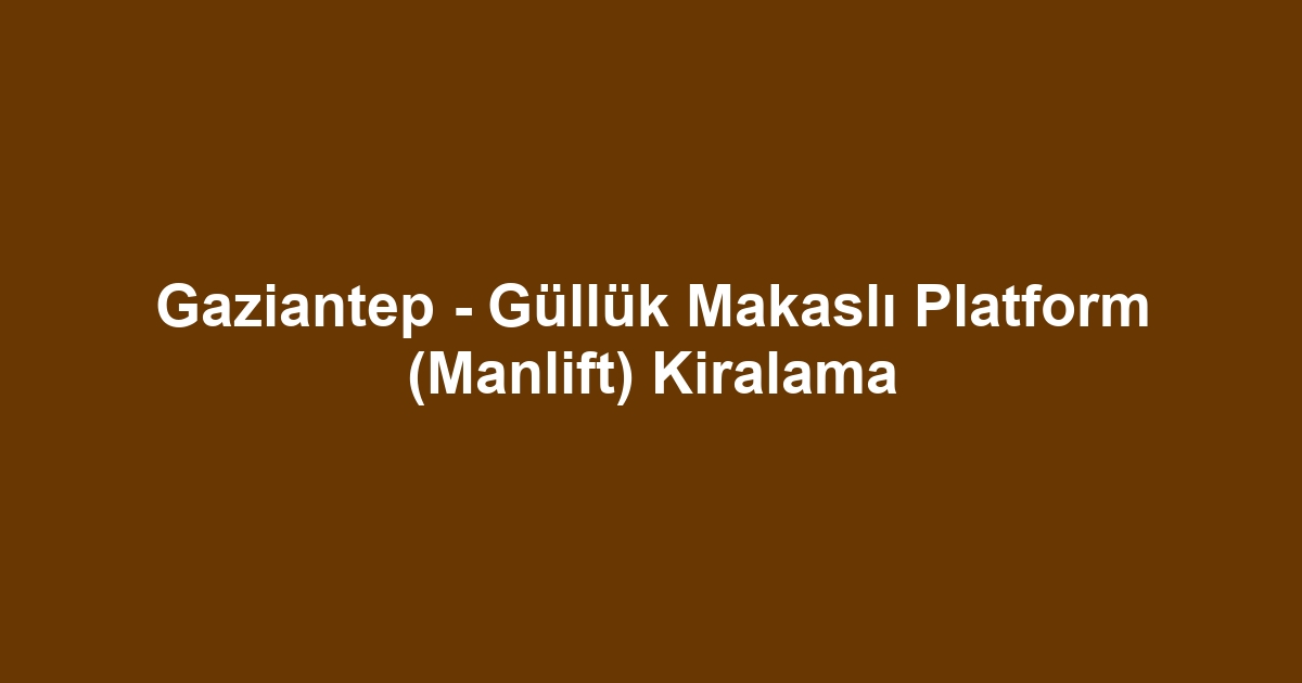 Gaziantep - Güllük Makaslı Platform (Manlift) Kiralama