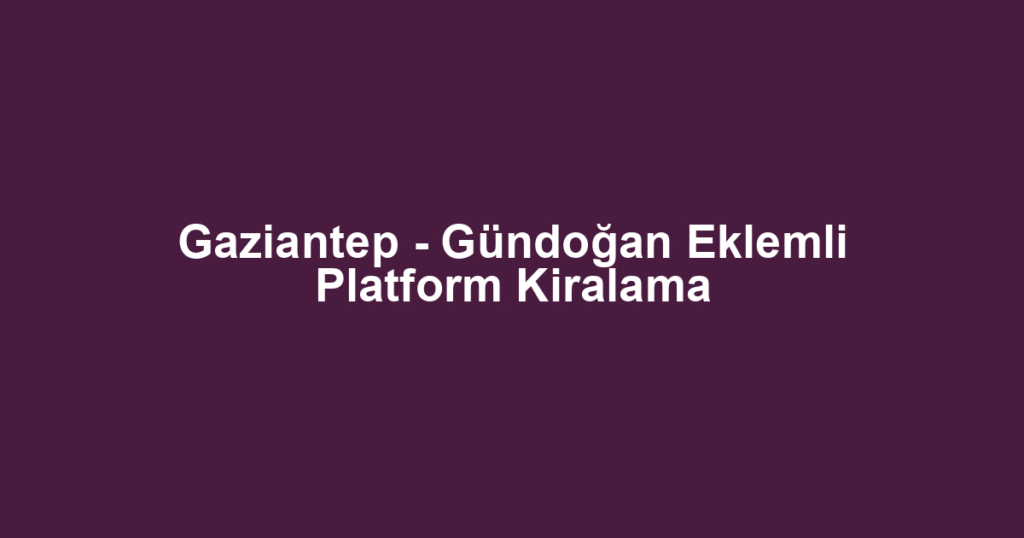 Gaziantep - Gündoğan Eklemli Platform Kiralama