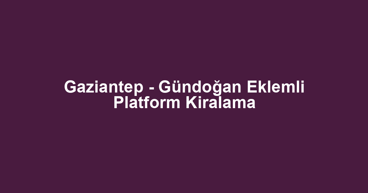 Gaziantep - Gündoğan Eklemli Platform Kiralama