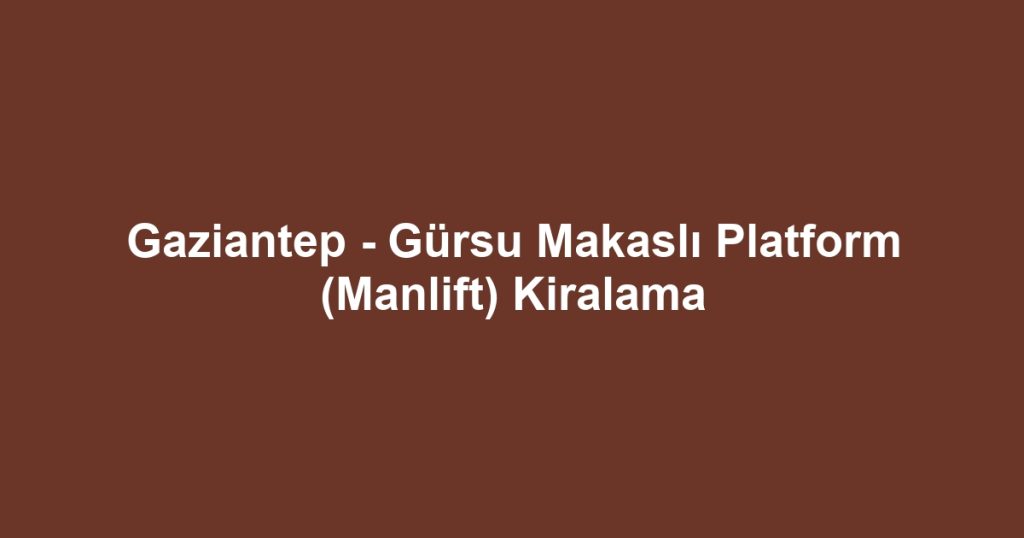 Gaziantep - Gürsu Makaslı Platform (Manlift) Kiralama