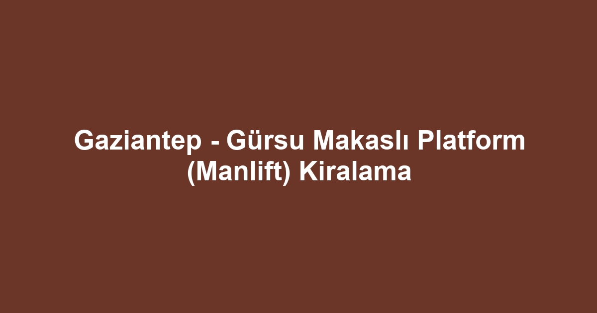 Gaziantep - Gürsu Makaslı Platform (Manlift) Kiralama