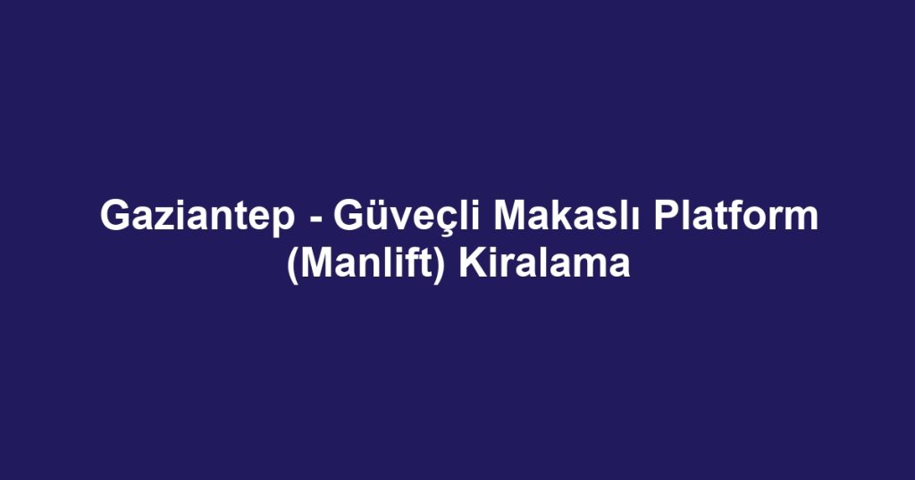 Gaziantep - Güveçli Makaslı Platform (Manlift) Kiralama