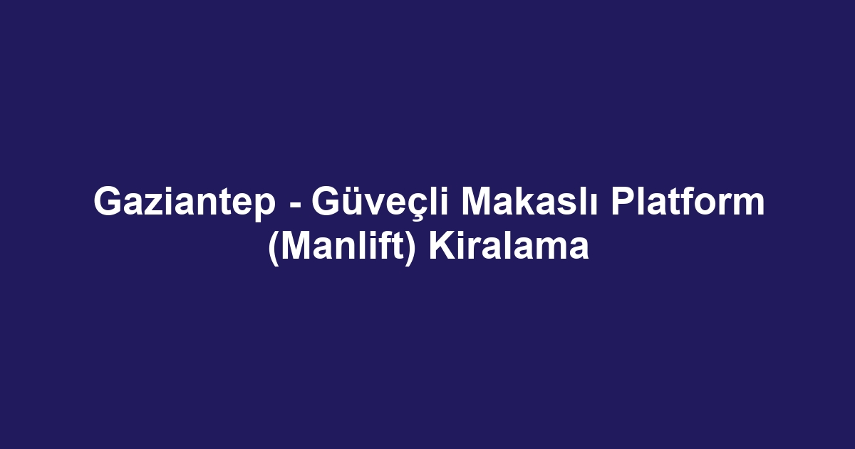 Gaziantep - Güveçli Makaslı Platform (Manlift) Kiralama