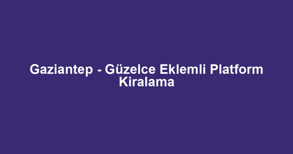 Gaziantep - Güzelce Eklemli Platform Kiralama