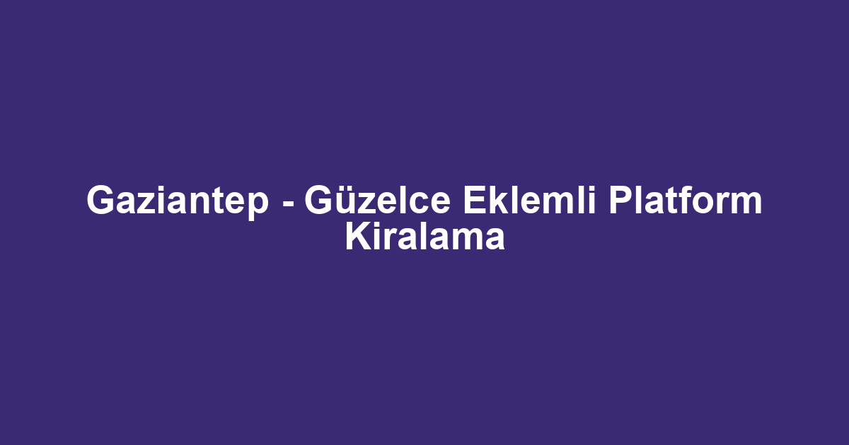 Gaziantep - Güzelce Eklemli Platform Kiralama