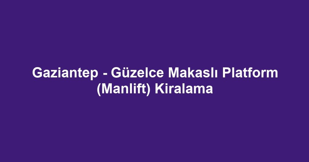 Gaziantep - Güzelce Makaslı Platform (Manlift) Kiralama