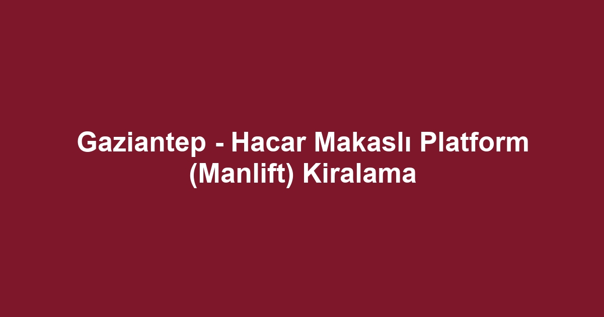 Gaziantep - Hacar Makaslı Platform (Manlift) Kiralama