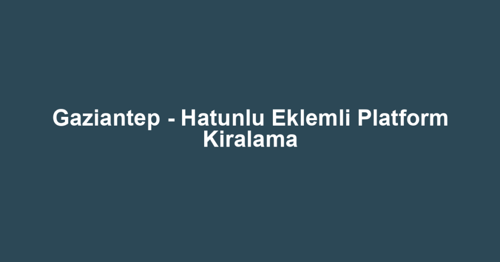Gaziantep - Hatunlu Eklemli Platform Kiralama
