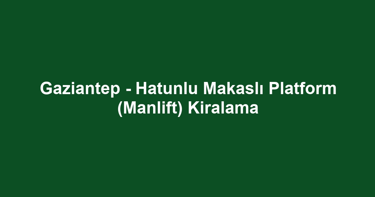 Gaziantep - Hatunlu Makaslı Platform (Manlift) Kiralama
