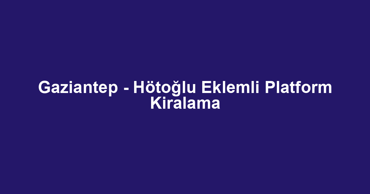 Gaziantep - Hötoğlu Eklemli Platform Kiralama