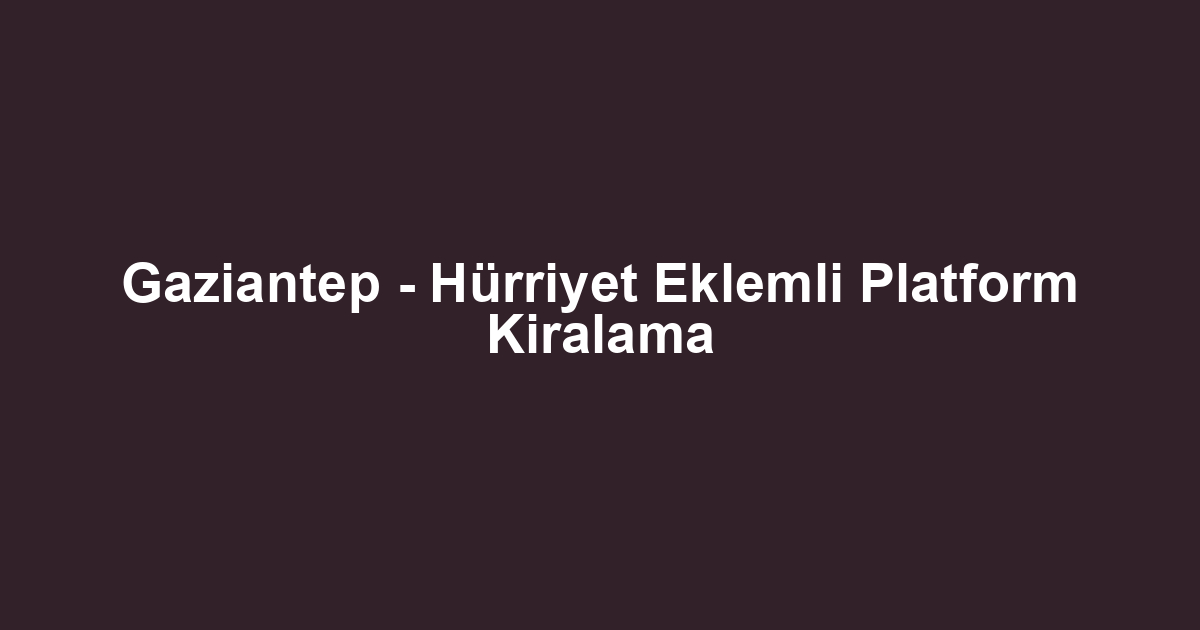 Gaziantep - Hürriyet Eklemli Platform Kiralama