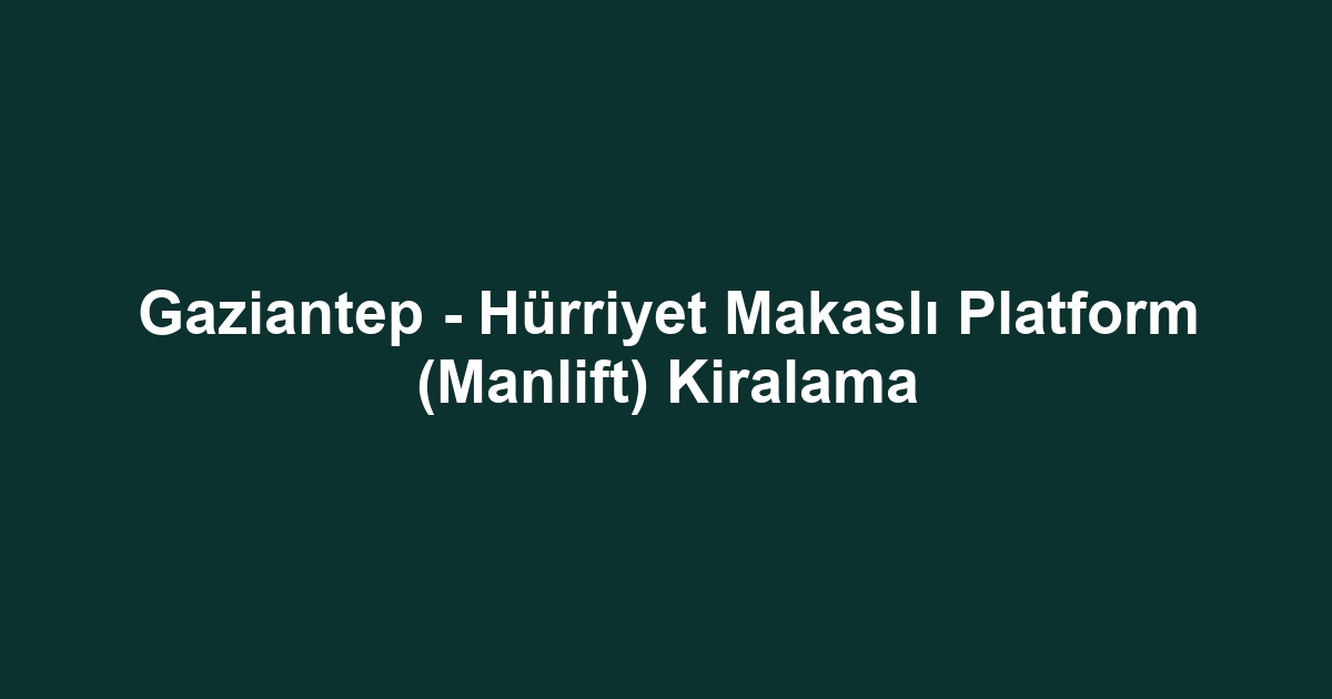 Gaziantep - Hürriyet Makaslı Platform (Manlift) Kiralama