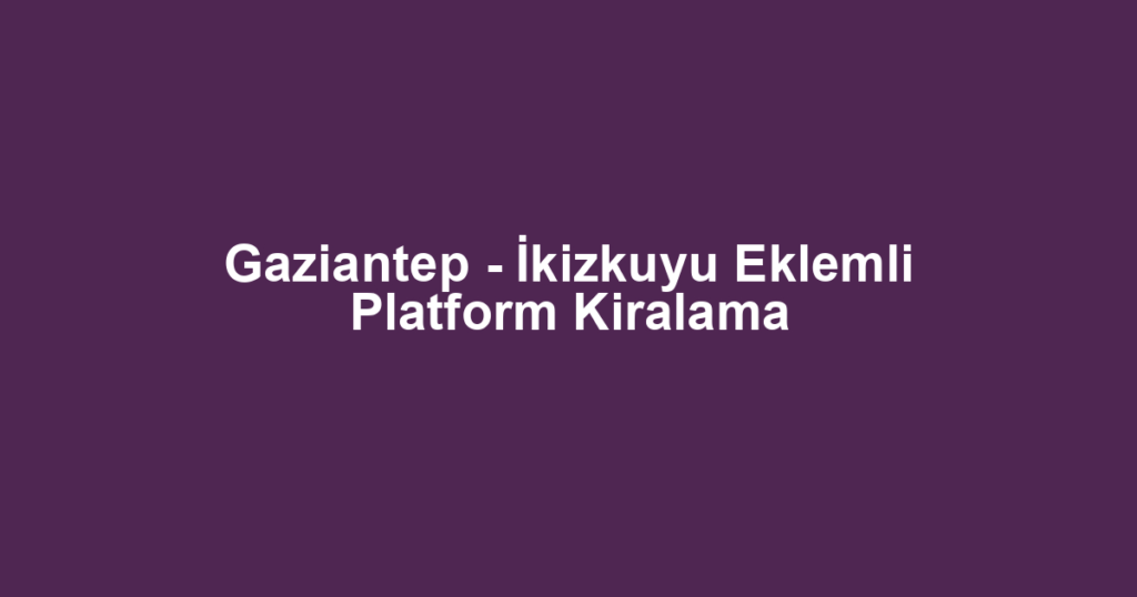 Gaziantep - İkizkuyu Eklemli Platform Kiralama